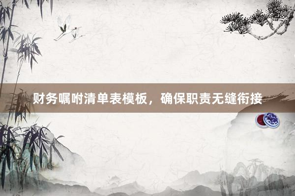 财务嘱咐清单表模板，确保职责无缝衔接